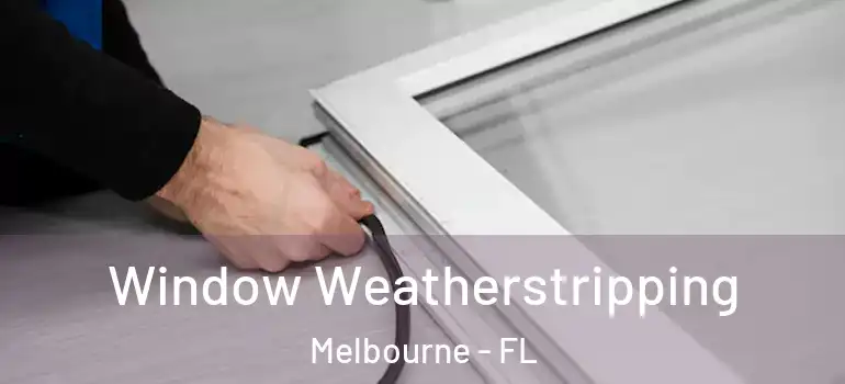  Window Weatherstripping Melbourne - FL